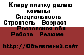 Кладу плитку делаю камины › Специальность ­ Строитель › Возраст ­ 38 - Ростовская обл. Работа » Резюме   